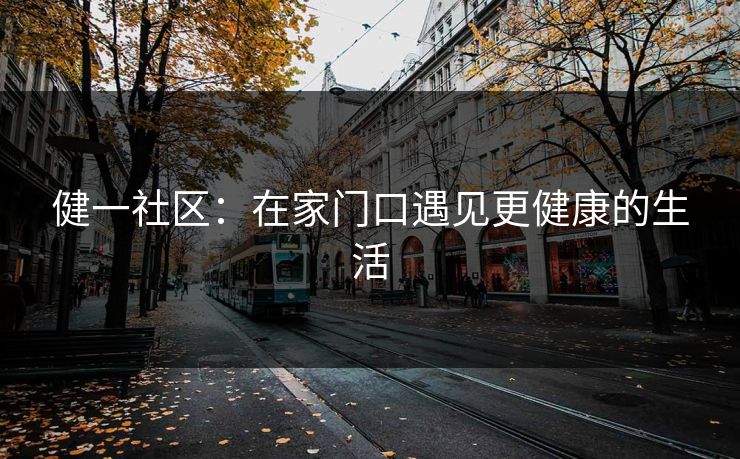 健一社区:在家门口遇见更健康的生活 第1张 健一社区:在家门口遇见更健康的生活 第1张