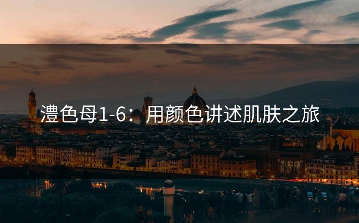 澧色母1-6：用颜色讲述肌肤之旅