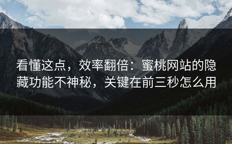 看懂这点，效率翻倍：蜜桃网站的隐藏功能不神秘，关键在前三秒怎么用