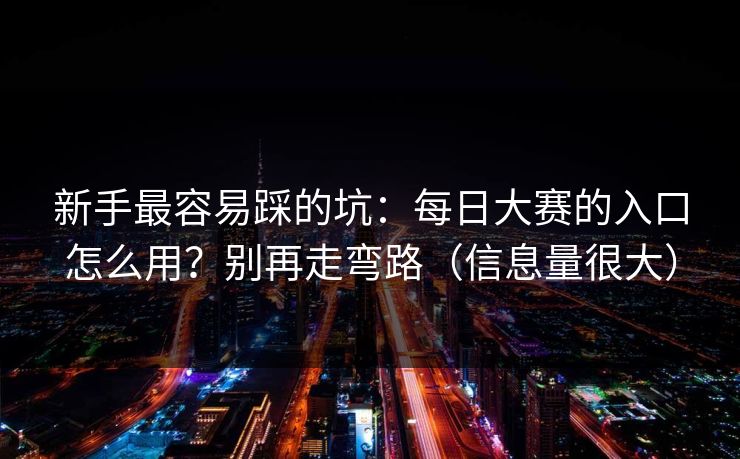 新手最容易踩的坑：每日大赛的入口怎么用？别再走弯路（信息量很大）