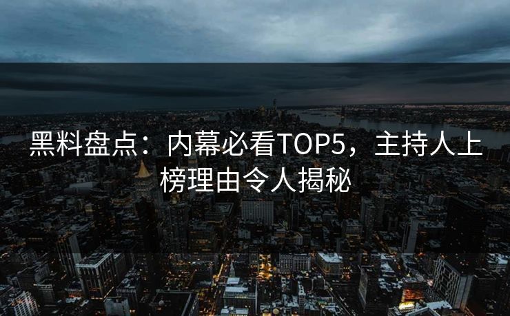 黑料盘点：内幕必看TOP5，主持人上榜理由令人揭秘