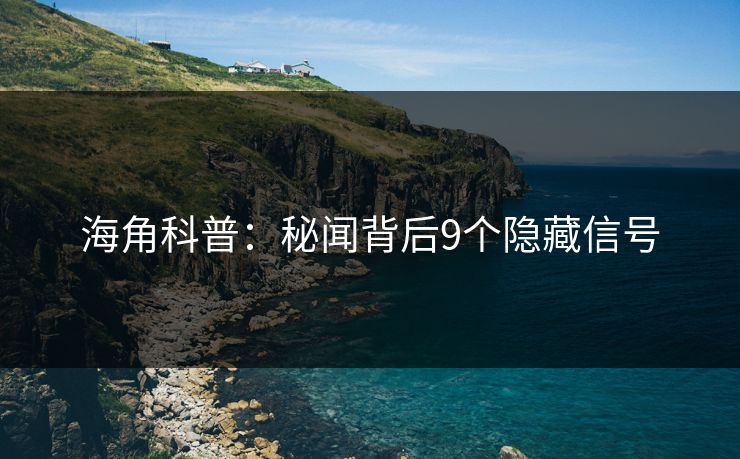 海角科普：秘闻背后9个隐藏信号
